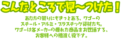 こんなところで見〜つけた！ あなたの周りにもきっとある、ワゴーのプラスチック資材たち。